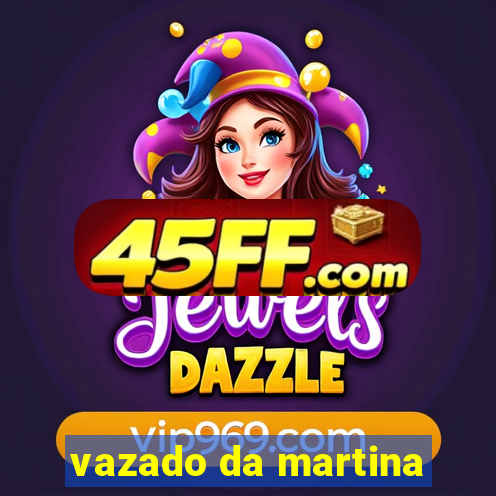 vazado da martina